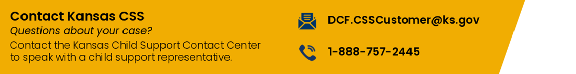 Contact kansas CSS DCF.CSScustomer@ks.gov. Question about your case. Contact the kansas child support contact center to speck with a child support representative  1-888-757-2445